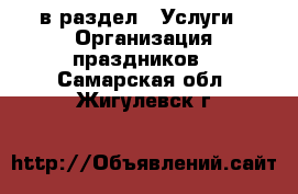  в раздел : Услуги » Организация праздников . Самарская обл.,Жигулевск г.